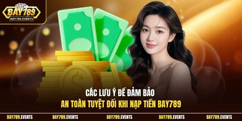 Các lưu ý để đảm bảo an toàn tuyệt đối khi nạp tiền Bay789