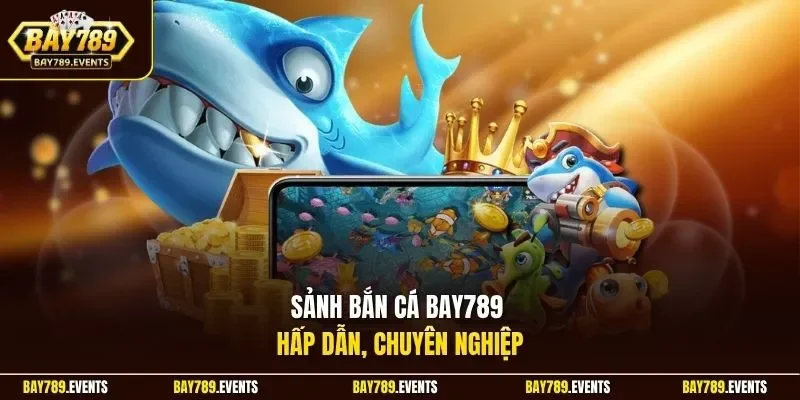 Sảnh bắn cá Bay789 hấp dẫn, chuyên nghiệp